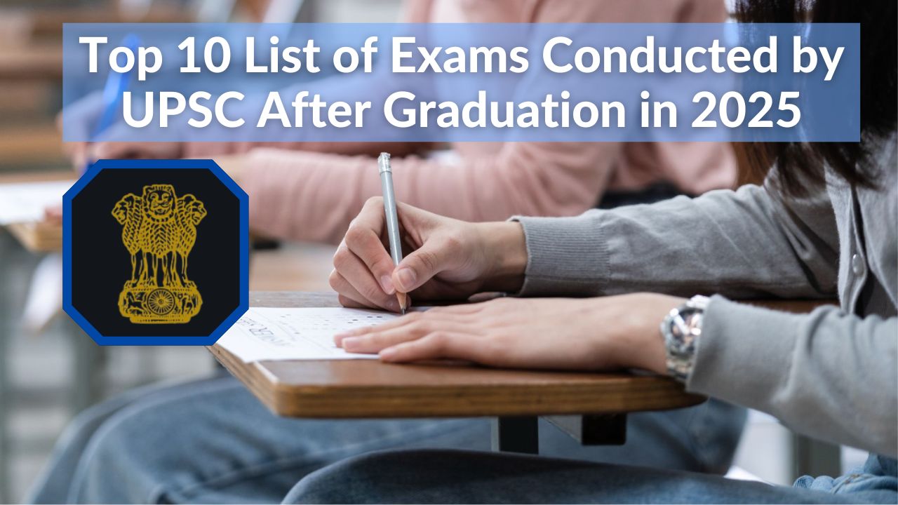 Top 10 List of Exams Conducted by UPSC After Graduation in 2025